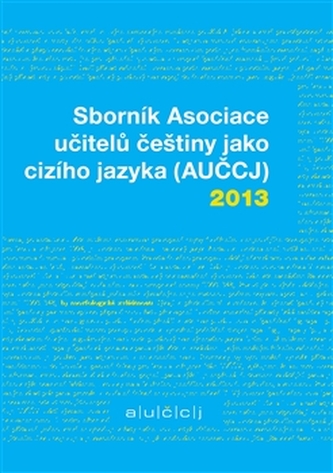 Sborník Asociace učitelů češtiny jako cizího jazyka (AUČCJ) 2013 Sborník Asociace učitelů češtiny jako cizího jazyka (AUČCJ) 2013