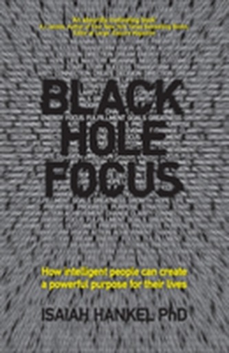 Black Hole Focus - How Intelligent People Can     Create a Powerful Purpose for Their Lives