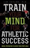 Train Your Mind for Athletic Success
