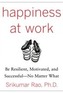 Happiness at Work: Be Resilient, Motivated, and Successful - No Matter What