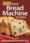300 Best Bread Machine Recipes