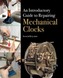 An Introductory Guide to Repairing Mechanical Clocks