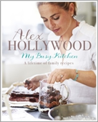 Alex Hollywood: My Busy Kitchen - A lifetime of family recipes