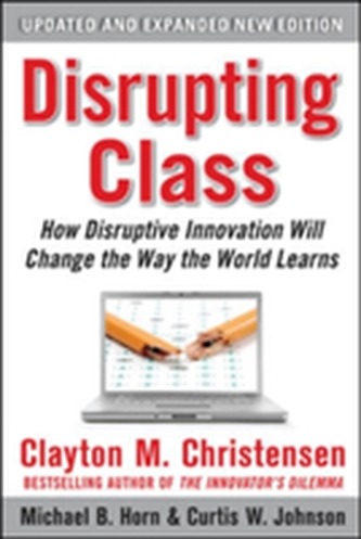 Disrupting Class, Expanded Edition: How Disruptive Innovation Will Change the Way the World Learns