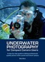 Underwater Photography for Compact Camera Users - A step-by-step Guide to Taking Professional Quality Photos with a Poin