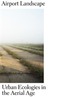 Airport Landscape - Urban Ecologies in the Aerial Age