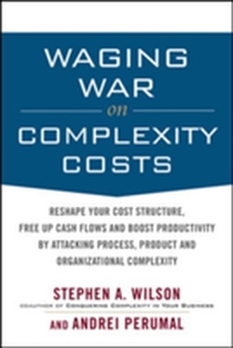 Waging War on Complexity Costs: Reshape Your Cost Structure, Free Up Cash Flows and Boost Productivity by Attacking Proc