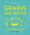 Grains are Good: 120 Delicious Ways to Cook with Ancient Grains