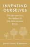 Inventing Ourselves : The Secret Life of the Teenage Brain