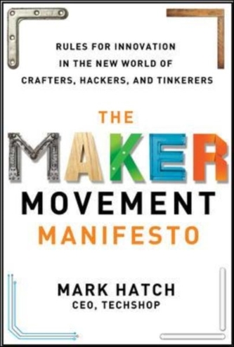 The Maker Movement Manifesto: Rules for Innovation in the New World of Crafters, Hackers, and Tinkerers