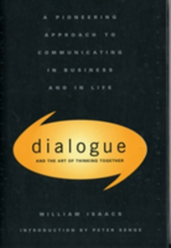 Dialogue and the Art of Thinking Together : A Pioneering Approach to Communicating in Business and in Life