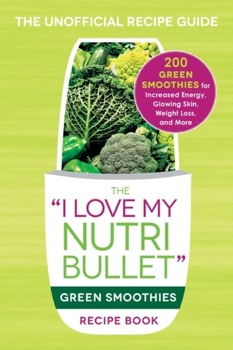 The I Love My NutriBullet Green Smoothies Recipe Book