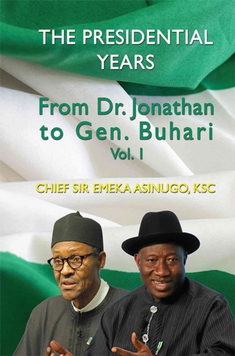 The Presidential Years: From Dr. Jonathan to Gen. Buhari, Volume 1