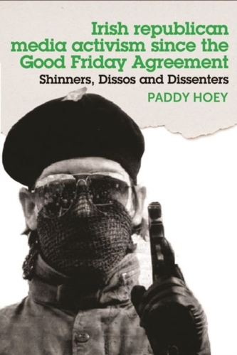Shinners, Dissos and Dissenters: Irish Republican Media Activism Since the Good Friday Agreement