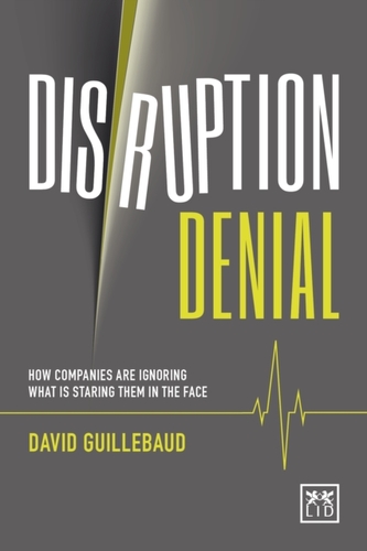 Disruption Denial: Why Companies are Ignoring the Disruptive Threats That are Staring Them in the Face