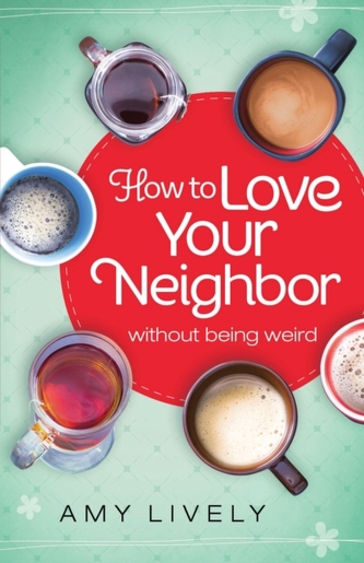 How to Love Your Neighbor Without Being Weird