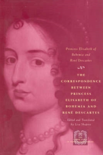 The Correspondence Between Princess Elisabeth of Bohemia and Rene Descartes