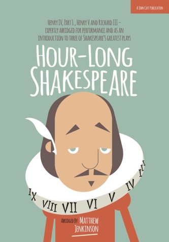 Hour-Long Shakespeare: Henry IV (Part 1) Henry V and Richard III