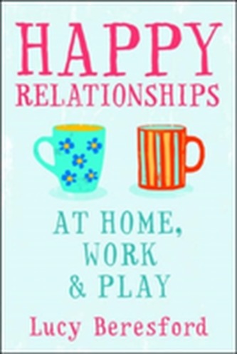 Happy Relationships at Home, Work and Play