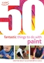 50 Fantastic things to do with paint