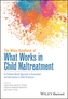 The Wiley Handbook of What Works in Child Maltreatment