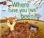 Where Have You Two Been?