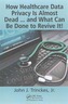 How Healthcare Data Privacy Is Almost Dead ... and What Can Be Done to Revive It!