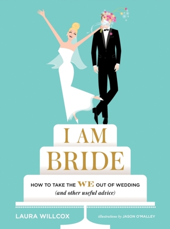 I AM BRIDE: How to Take the WE Out of Wedding, and Other Useful A