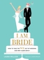 I AM BRIDE: How to Take the WE Out of Wedding, and Other Useful A