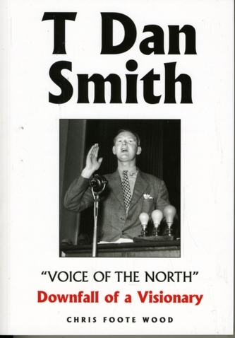 T Dan Smith Voice of the North Downfall of a Visionary