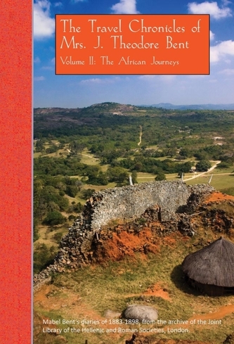 The Travel Chronicles of Mrs. J. Theodore Bent. Volume II: The African Journeys