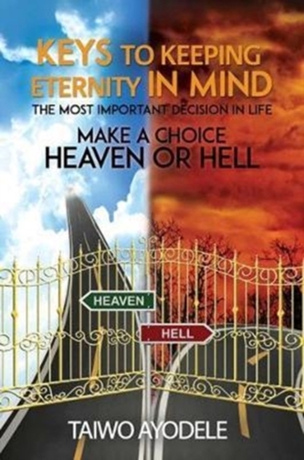 Keys to Keeping Eternity in Mind, the Most Important Decision in Life - Make a Choice: Heaven or Hell