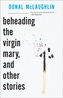 Beheading the Virgin Mary, and Other Stories