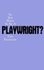 So You Want to Be a Playwright? How to write a play and get it produced