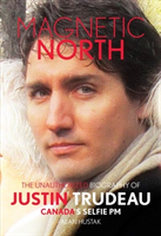 Magnetic North: The Unauthorized Biography Of Justin Trudeau