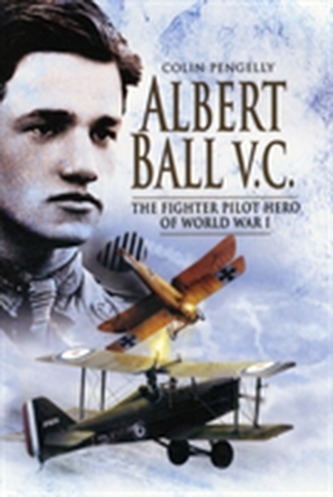 Albert Ball VC: The Fighter Pilot Hero of the World War I