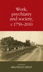 Work, Psychiatry and Society, c. 1750-2015