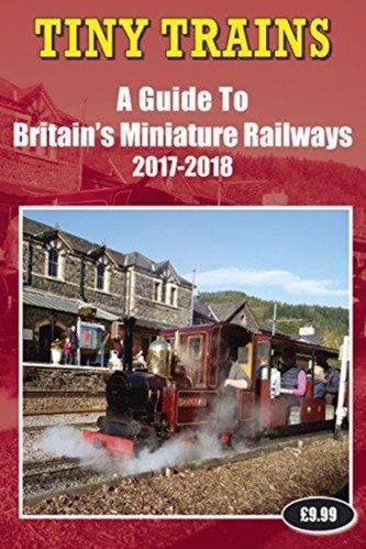 Tiny Trains - A Guide to Britain's Miniature Railways 2017-2018