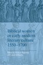 Biblical Women in Early Modern Literary Culture, 1550-1700