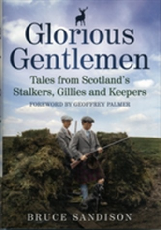 Glorious Gentlemen - Tales from Scotland's Stalkers, Gillies and Keepers