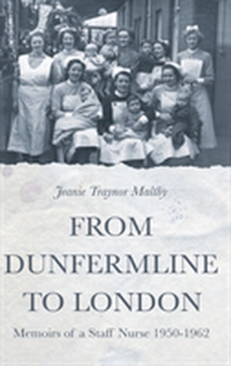 From Dunfermline to London: Memoirs of a Staff Nurse 1950-1962
