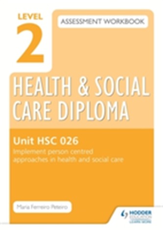 Level 2 Health & Social Care Diploma HSC 026 Assessment Workbook: Implement person-centred approaches in health and soci