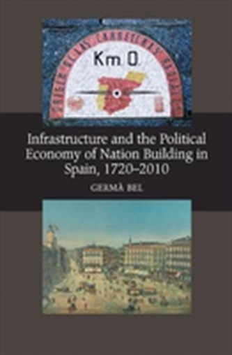 Infrastructure & the Political Economy of Nation Building in Spain, 1720-2010