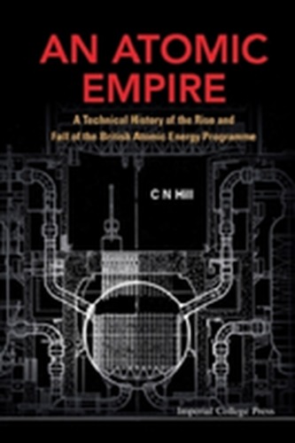 Atomic Empire, An: A Technical History Of The Rise And Fall Of The British Atomic Energy Programme