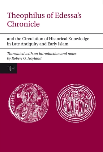 Theophilus of Edessa's Chronicle and the Circulation of Historical Knowledge in Late Antiquity and Early Islam