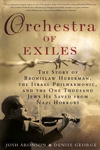 Orchestra of Exiles: The Story of Bronislaw Huberman, the Israel Philharmonic, and the One Thousand Jews He Saved from N