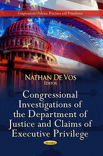 Congressional Investigations of the Department of Justice & Claims of Executive Privilege