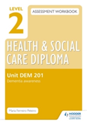 Level 2 Health & Social Care Diploma DEM 201 Assessment Workbook: Dementia Awareness