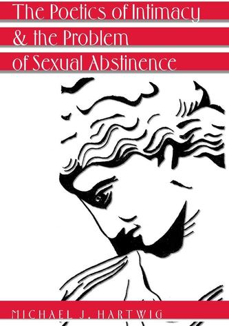 The Poetics of Intimacy and the Problem of Sexual Abstinence- Revised Edition