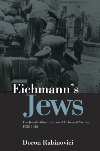 Eichmann's Jews - the Jewish Administration of    Holocaust Vienna, 1938-1945